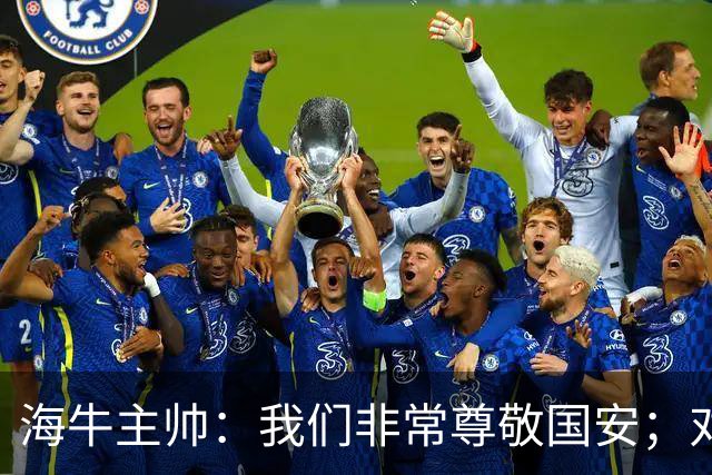 海牛主帅：我们非常尊敬国安；对队里大多数球员训练质量满意