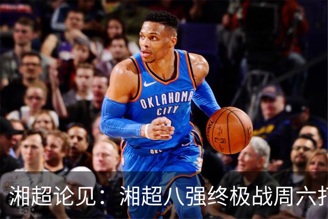 湘超论见：湘超八强终极战周六打响 谁将跻身今年湘超八强？