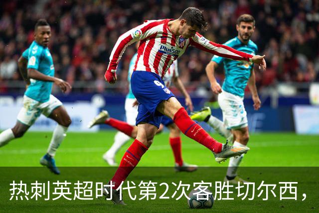 热刺英超时代第2次客胜切尔西，近40年首次在蓝桥零封取胜