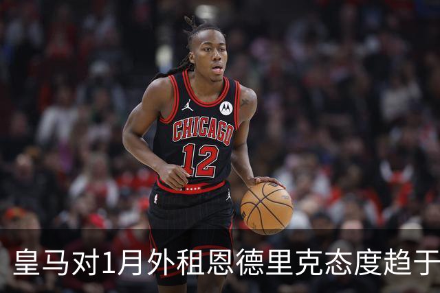 皇马对1月外租恩德里克态度趋于开放，阿森纳重燃希望