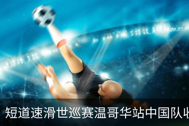 短道速滑世巡赛温哥华站中国队收获一铜