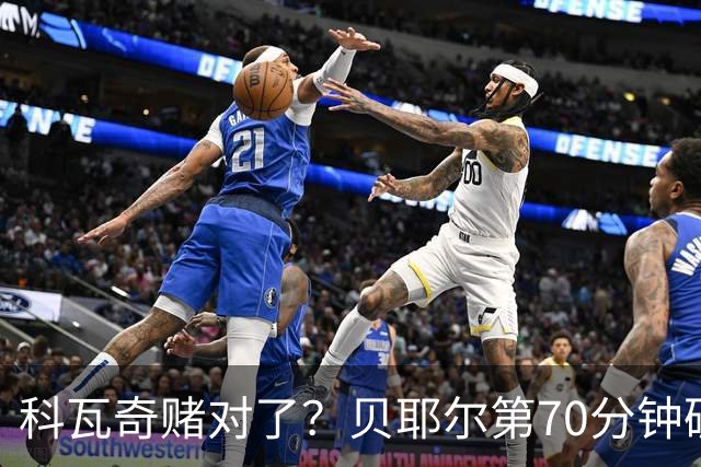 科瓦奇赌对了？贝耶尔第70分钟破门，回应多特球迷质疑