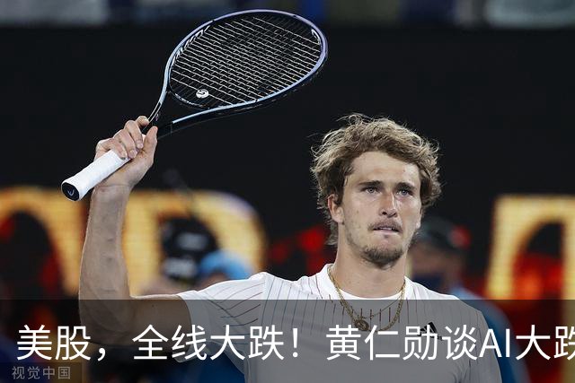 美股，全线大跌！黄仁勋谈AI大跌：“这一切都会过去”