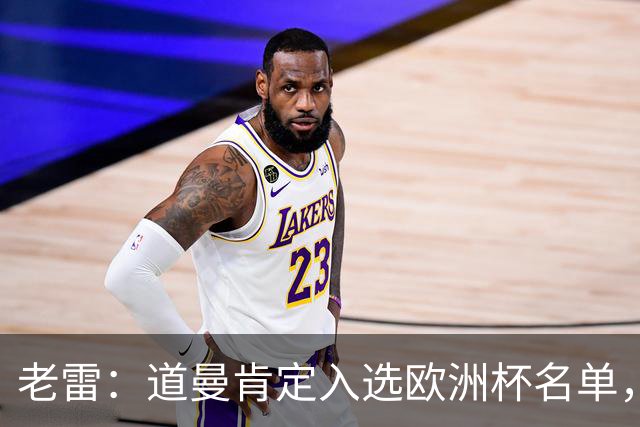 老雷：道曼肯定入选欧洲杯名单，英格兰输给平庸阿根廷
