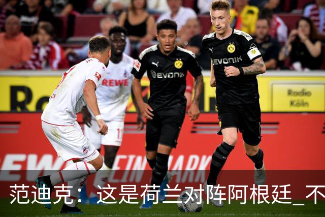 范迪克：这是荷兰对阵阿根廷 不是荷兰对梅西