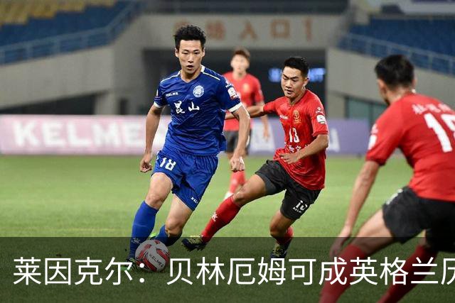 莱因克尔：贝林厄姆可成英格兰历史最佳，触球好得难以置信