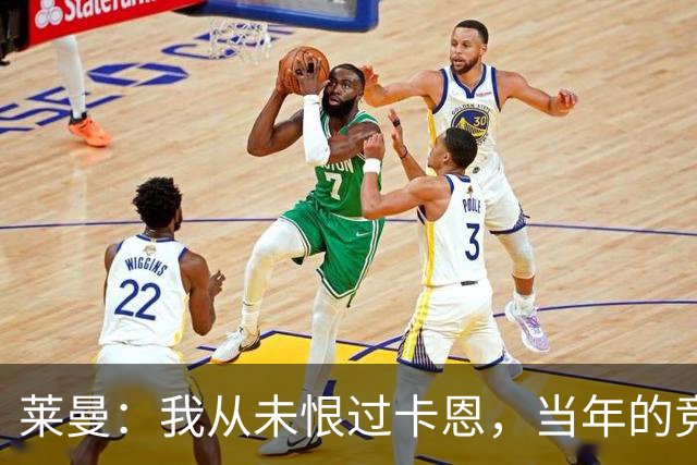 莱曼：我从未恨过卡恩，当年的竞争激励了我
