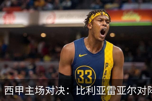 西甲主场对决：比利亚雷亚尔对阵埃尔切前瞻