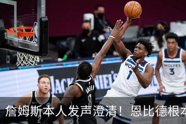 詹姆斯本人发声澄清！恩比德根本没有迟到 别再传谣言了