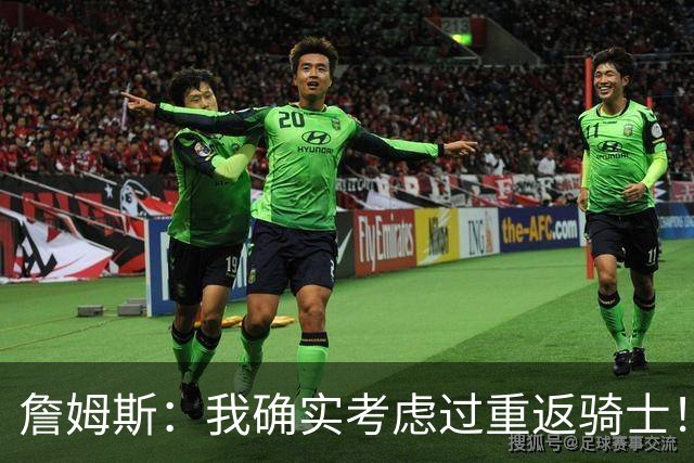 詹姆斯：我确实考虑过重返骑士！特朗普批评我？他是不是今天没事干了