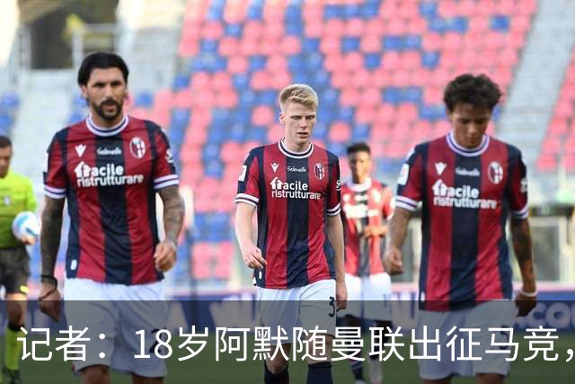 记者：18岁阿默随曼联出征马竞，有望进一线队替补席