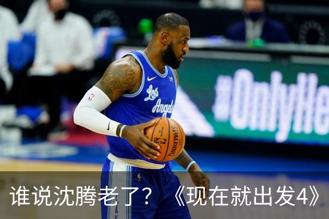 谁说沈腾老了？《现在就出发4》一波滚地十八圈偷袭，颠覆全网认知