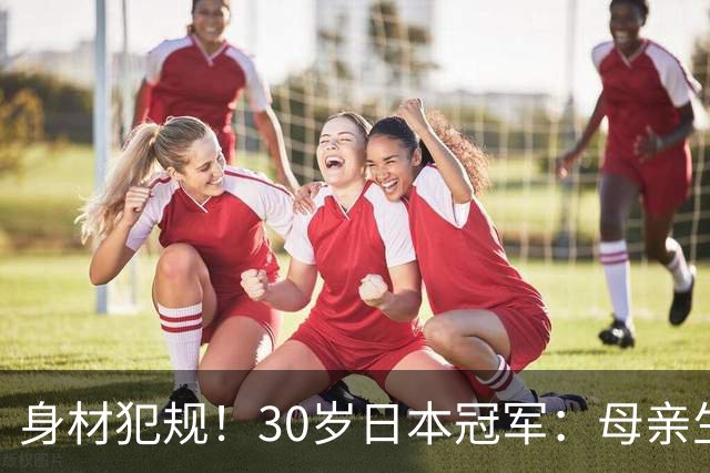 身材犯规！30岁日本冠军：母亲生于中国贫困地区 靠羽毛球改变命运