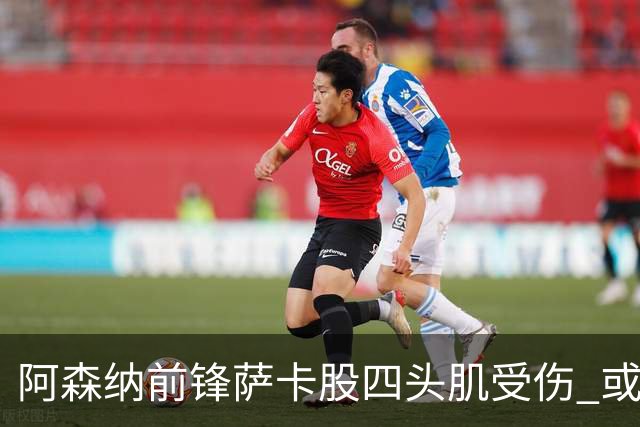 阿森纳前锋萨卡股四头肌受伤 或将缺阵至少六周