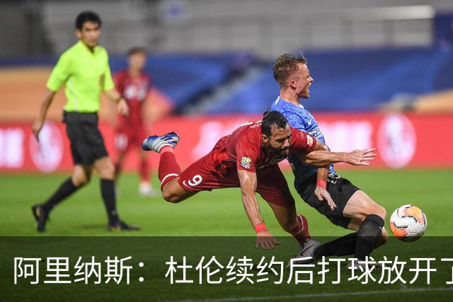 阿里纳斯：杜伦续约后打球放开了 上赛季季后赛失常是因合同压力