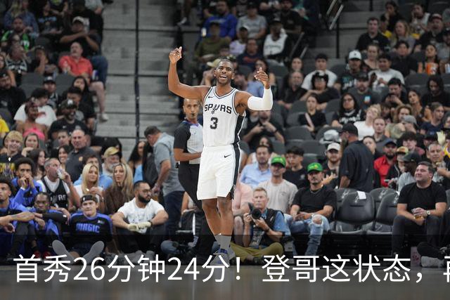 首秀26分钟24分！登哥这状态，再打5年也没问题！