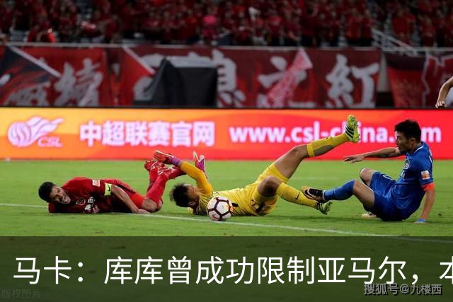 马卡：库库曾成功限制亚马尔，本场比赛迪奥曼德角色可能至关重要