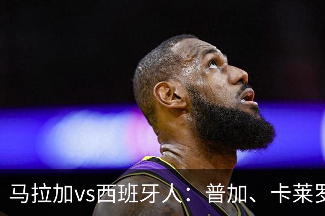 马拉加vs西班牙人：普加、卡莱罗首发，萨拉戈萨、罗伯托-费尔南德斯出战