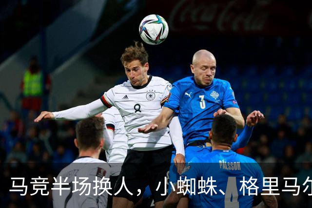 马竞半场换人，小蜘蛛、格里马尔多登场，换下卢克曼、马丁内斯