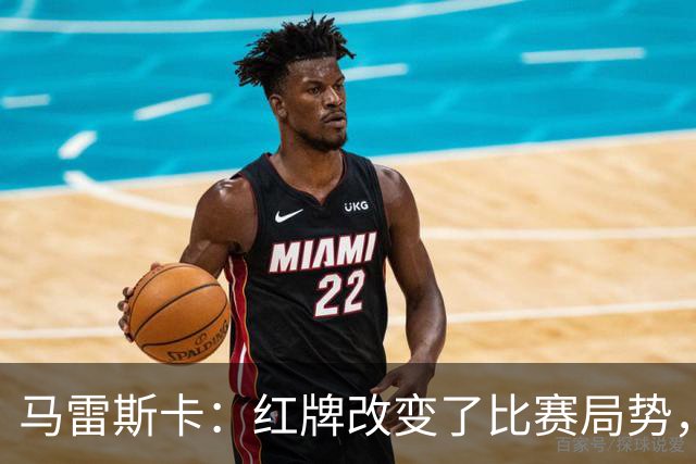 马雷斯卡：红牌改变了比赛局势，但我们完全配得上这场胜利