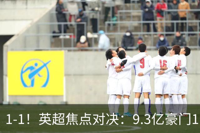 1-1！英超焦点对决：9.3亿豪门11打10却惨遭绝平 6轮6分蹲在下半区