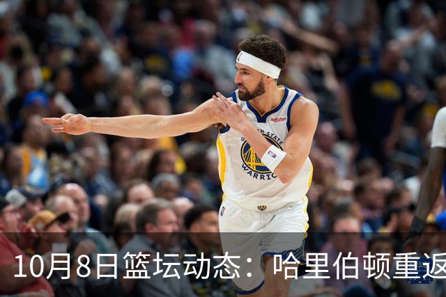 10月8日篮坛动态：哈里伯顿重返赛场