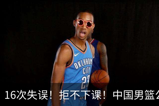 16次失误！拒不下课！中国男篮公布重要决定！郭士强赛后提新要求，杨毅一语中的！真相太扎心了