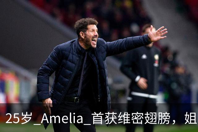 25岁 Amelia 首获维密翅膀，姐姐台下激动：她太美了