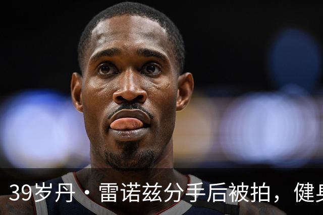39岁丹·雷诺兹分手后被拍，健身房出来状态在线