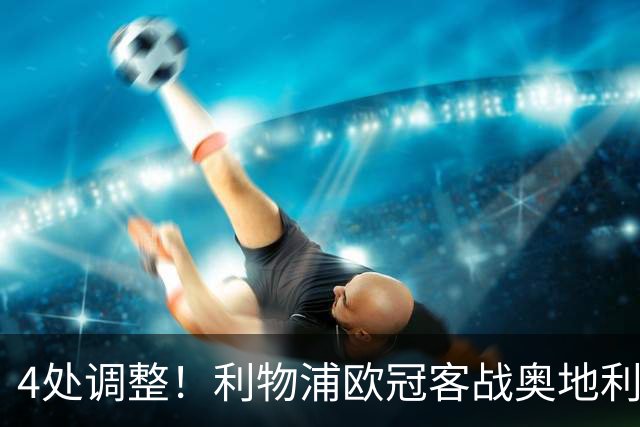 4处调整！利物浦欧冠客战奥地利球队，斯洛特这次换人够狠