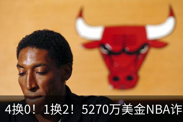 4换0！1换2！5270万美金NBA诈骗犯要重新证明自己