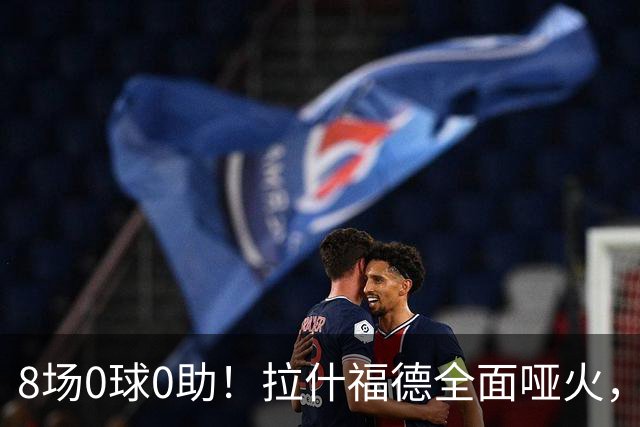 8场0球0助！拉什福德全面哑火，曼联重启引援，欲天价挖纽卡新星