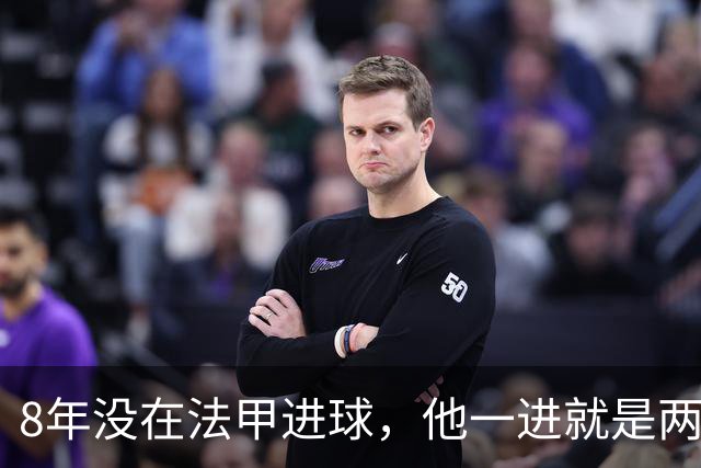8年没在法甲进球，他一进就是两个