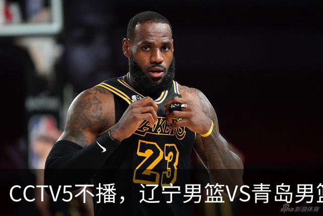 CCTV5不播，辽宁男篮VS青岛男篮，库珀对阵威瑟斯庞，姜宇星能否王睿泽
