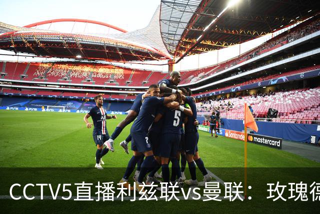 CCTV5直播利兹联vs曼联：玫瑰德比无需动员，利兹联无惧低谷曼联