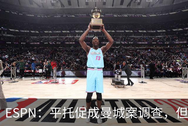ESPN：平托促成曼城案调查，但不该被视为英雄