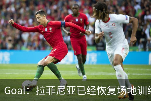 Goal：拉菲尼亚已经恢复场地训练，但仍将缺战加拉塔萨雷