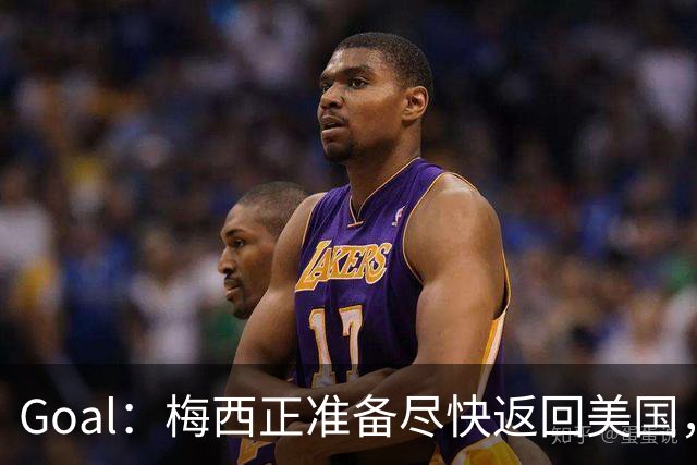 Goal：梅西正准备尽快返回美国，是否出席金球奖未定