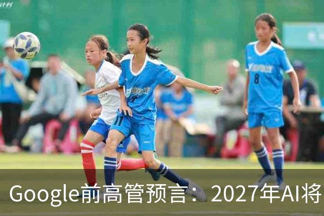 Google前高管预言：2027年AI将引发15年失业潮