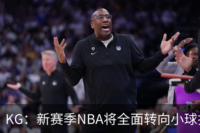 KG：新赛季NBA将全面转向小球打法 开拓者后卫多但防守令人担忧
